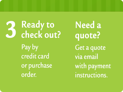 3. Ready to check out? Pay by credit card or purchase order. Need a quote? Get a quote via email with payment instructions.