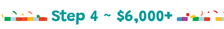 Step 4 ~ $6,000+