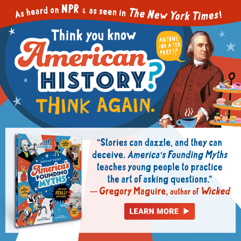 As heard on NPR and as seen in The New York Times! Think you know American history? Think again. Barefoot Books America's Founding Myths – click here to learn more.